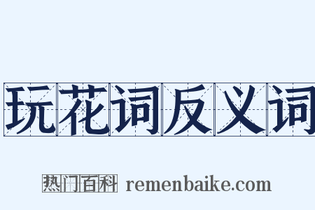 玩花词反义词是什么意思的图片